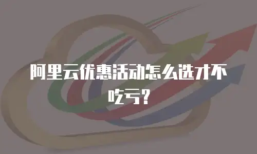 阿里云优惠活动怎么选才不吃亏？