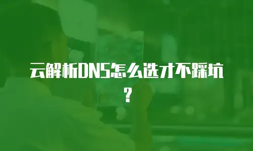 云解析DNS怎么选才不踩坑？