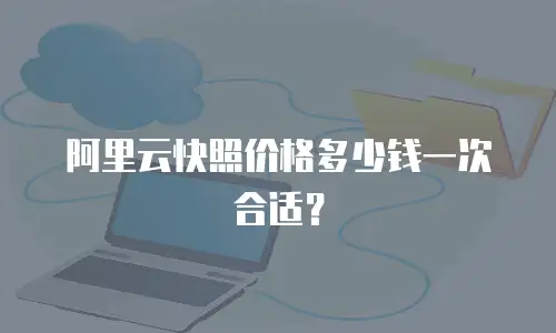 阿里云快照价格多少钱一次合适？