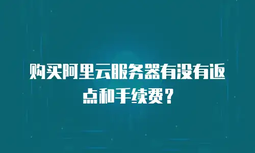 购买阿里云服务器有没有返点和手续费？