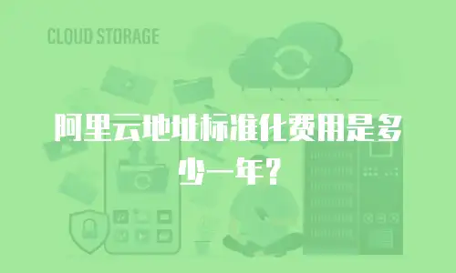阿里云地址标准化费用是多少一年？