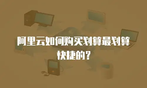 阿里云如何购买划算最划算快捷的？
