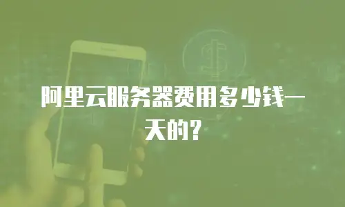 阿里云服务器费用多少钱一天的？