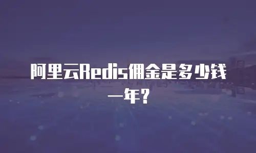 阿里云Redis佣金是多少钱一年？