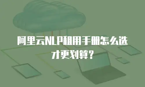 阿里云NLP租用手册怎么选才更划算？
