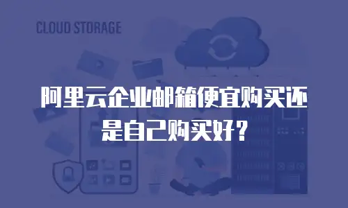 阿里云企业邮箱便宜购买还是自己购买好？