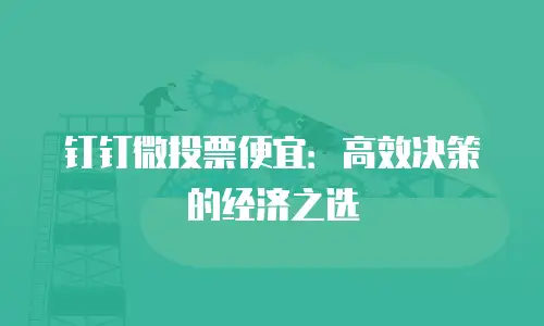 钉钉微投票便宜：高效决策的经济之选