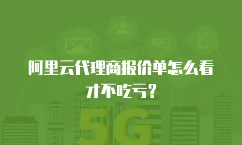 阿里云代理商报价单怎么看才不吃亏？