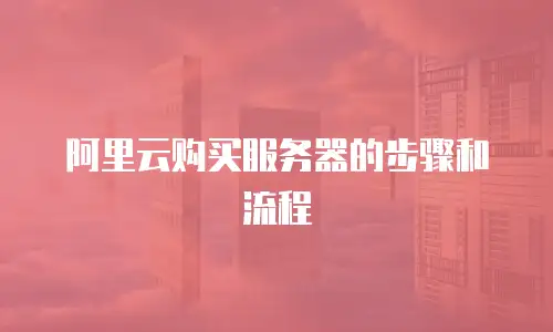 阿里云购买服务器的步骤和流程