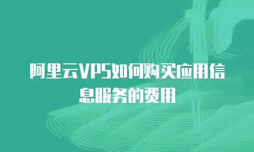 阿里云VPS如何购买应用信息服务的费用