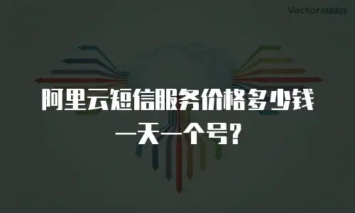 阿里云短信服务价格多少钱一天一个号？