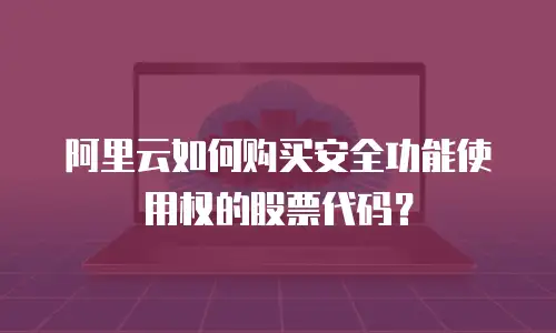 阿里云如何购买安全功能使用权的股票代码？