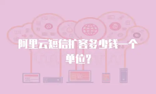 阿里云短信扩容多少钱一个单位？