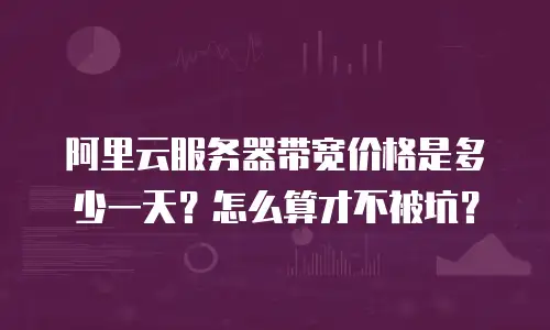 阿里云服务器带宽价格是多少一天？怎么算才不被坑？