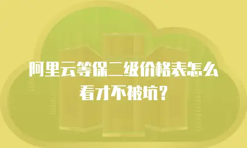 阿里云等保二级价格表怎么看才不被坑？