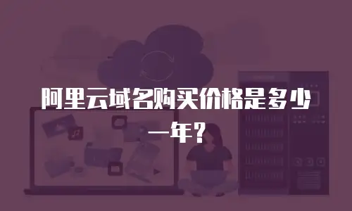 阿里云域名购买价格是多少一年？