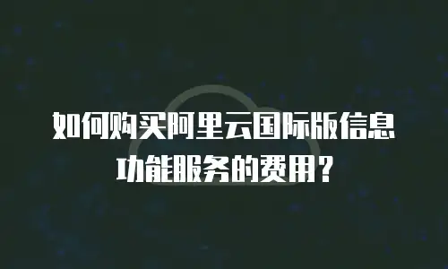 如何购买阿里云国际版信息功能服务的费用？