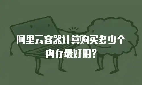 阿里云容器计算购买多少个内存最好用？