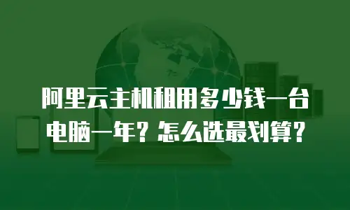阿里云主机租用多少钱一台电脑一年？怎么选最划算？