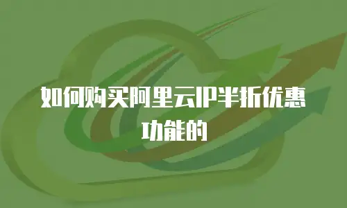 如何购买阿里云IP半折优惠功能的