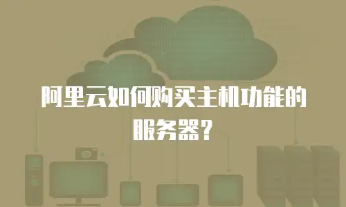 阿里云如何购买主机功能的服务器？