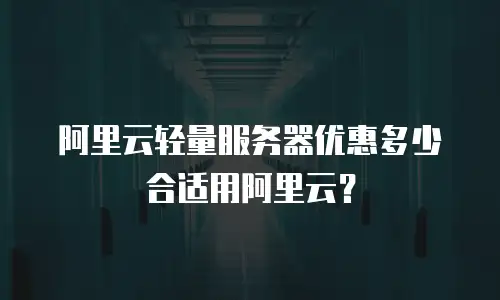 阿里云轻量服务器优惠多少合适用阿里云？