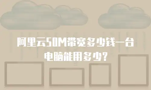 阿里云50M带宽多少钱一台电脑能用多少？