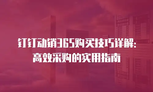 钉钉动销365购买技巧详解：高效采购的实用指南