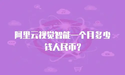 阿里云视觉智能一个月多少钱人民币？
