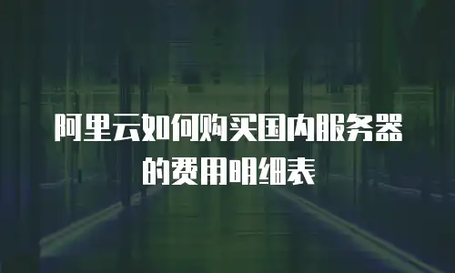阿里云如何购买国内服务器的费用明细表