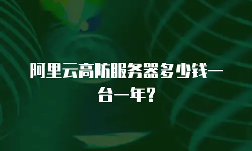 阿里云高防服务器多少钱一台一年？