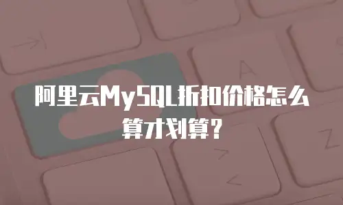 阿里云MySQL折扣价格怎么算才划算？