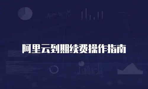 阿里云到期续费操作指南