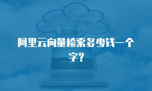 阿里云向量检索多少钱一个字？
