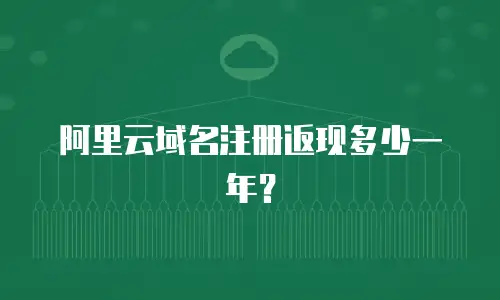 阿里云域名注册返现多少一年？