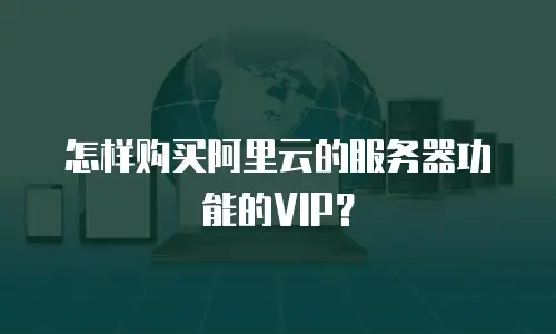 怎样购买阿里云的服务器功能的VIP？