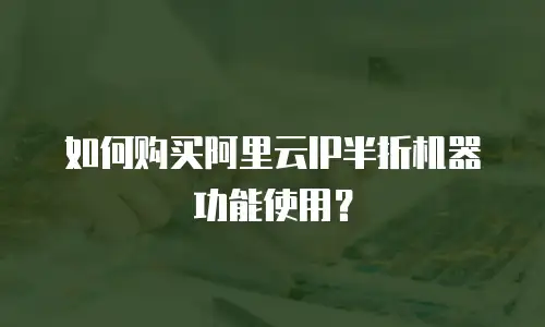 如何购买阿里云IP半折机器功能使用？