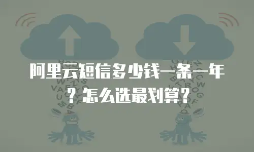 阿里云短信多少钱一条一年？怎么选最划算？