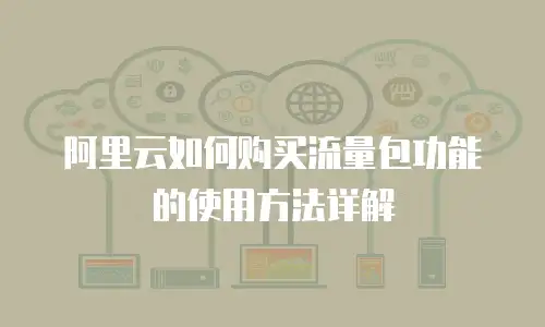 阿里云如何购买流量包功能的使用方法详解