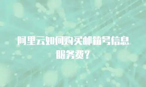 阿里云如何购买邮箱号信息服务费？
