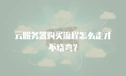 云服务器购买流程怎么走才不绕弯？