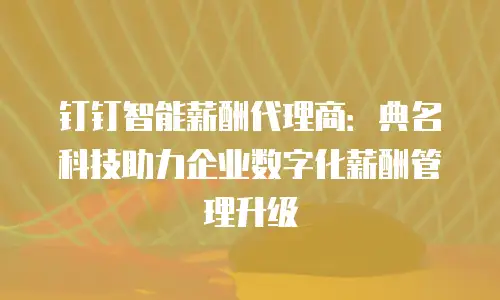 钉钉智能薪酬代理商：典名科技助力企业数字化薪酬管理升级