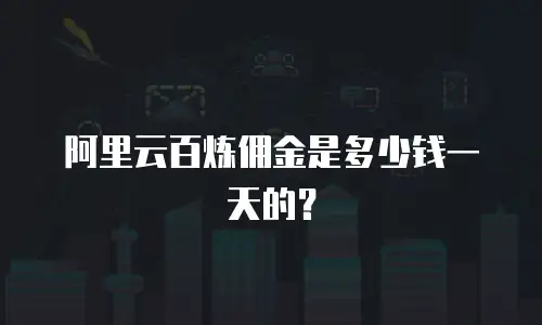 阿里云百炼佣金是多少钱一天的？