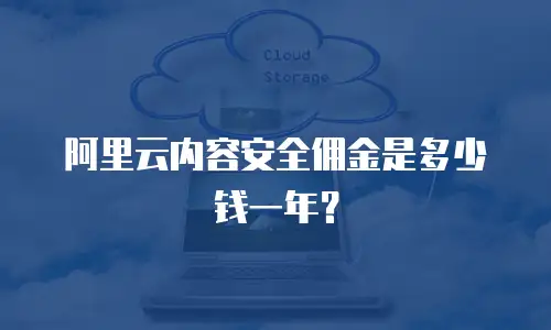阿里云内容安全佣金是多少钱一年？