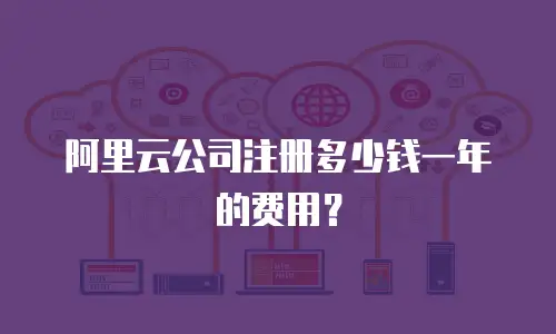阿里云公司注册多少钱一年的费用？