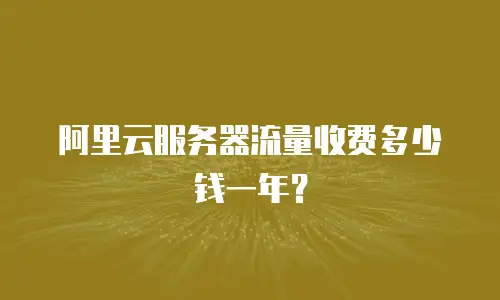 阿里云服务器流量收费多少钱一年？