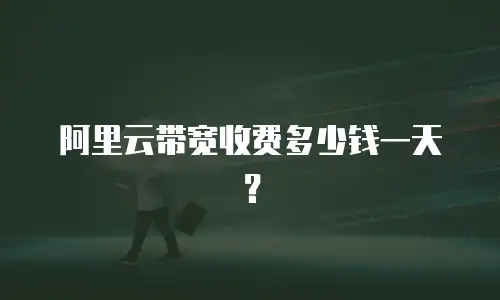 阿里云带宽收费多少钱一天？