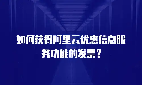 如何获得阿里云优惠信息服务功能的发票？