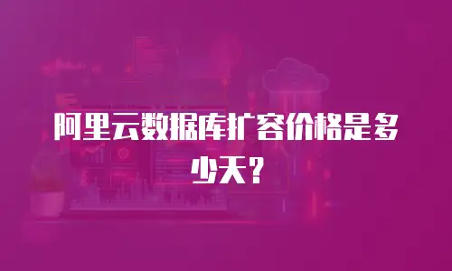 阿里云数据库扩容价格是多少天？
