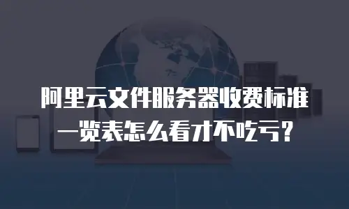 阿里云文件服务器收费标准一览表怎么看才不吃亏？